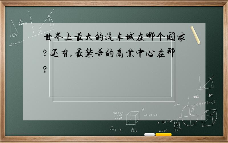 世界上最大的汽车城在哪个国家?还有,最繁华的商业中心在那?