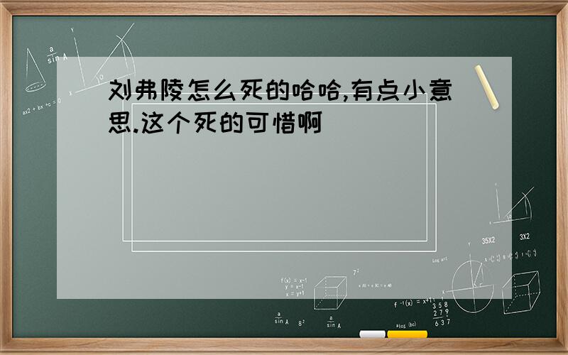 刘弗陵怎么死的哈哈,有点小意思.这个死的可惜啊