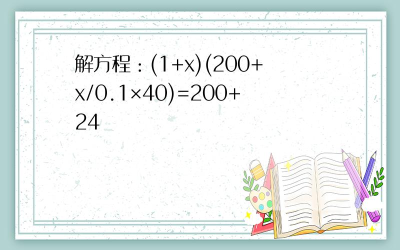 解方程：(1+x)(200+x/0.1×40)=200+24