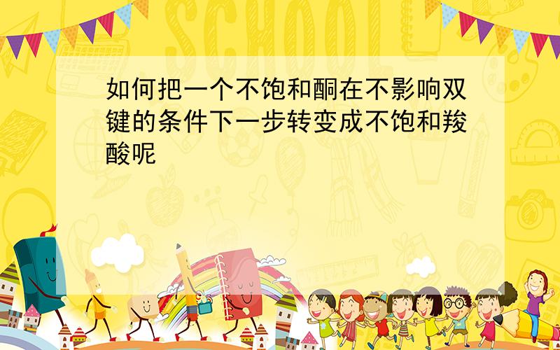 如何把一个不饱和酮在不影响双键的条件下一步转变成不饱和羧酸呢