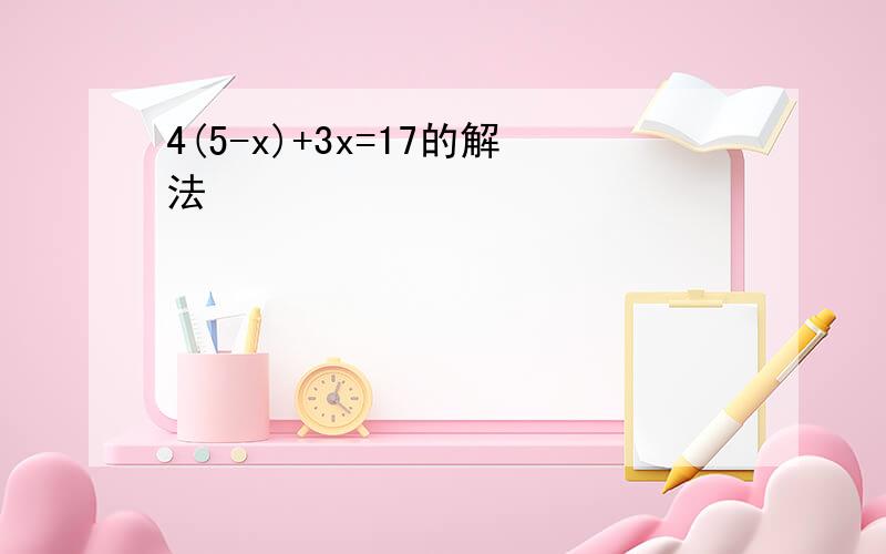 4(5-x)+3x=17的解法