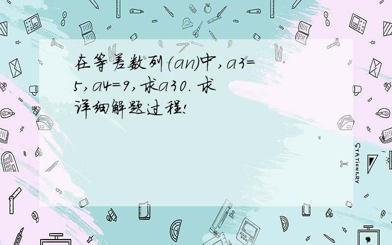 在等差数列（an）中,a3=5,a4=9,求a30. 求详细解题过程!