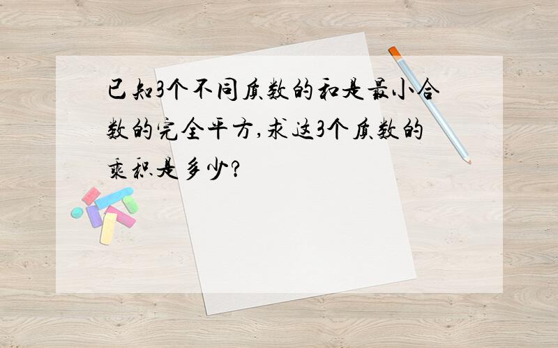 已知3个不同质数的和是最小合数的完全平方,求这3个质数的乘积是多少?