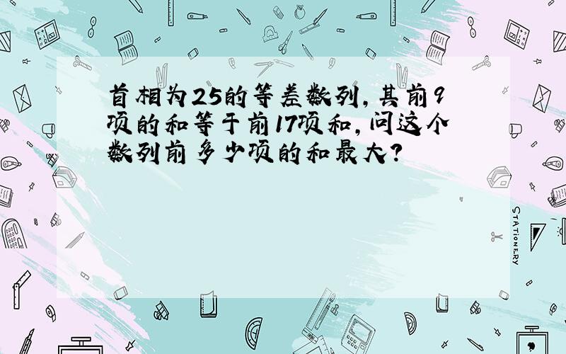 首相为25的等差数列,其前9项的和等于前17项和,问这个数列前多少项的和最大?