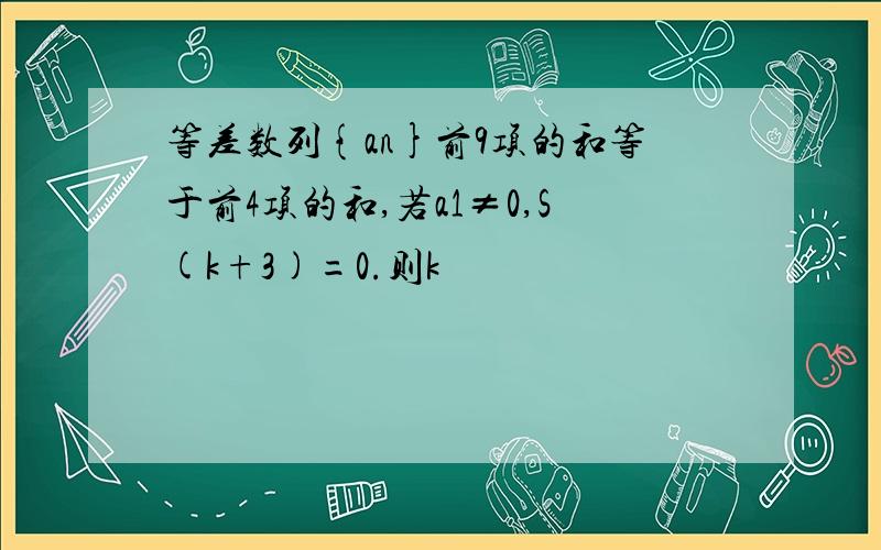 等差数列{an}前9项的和等于前4项的和,若a1≠0,S(k+3)=0.则k