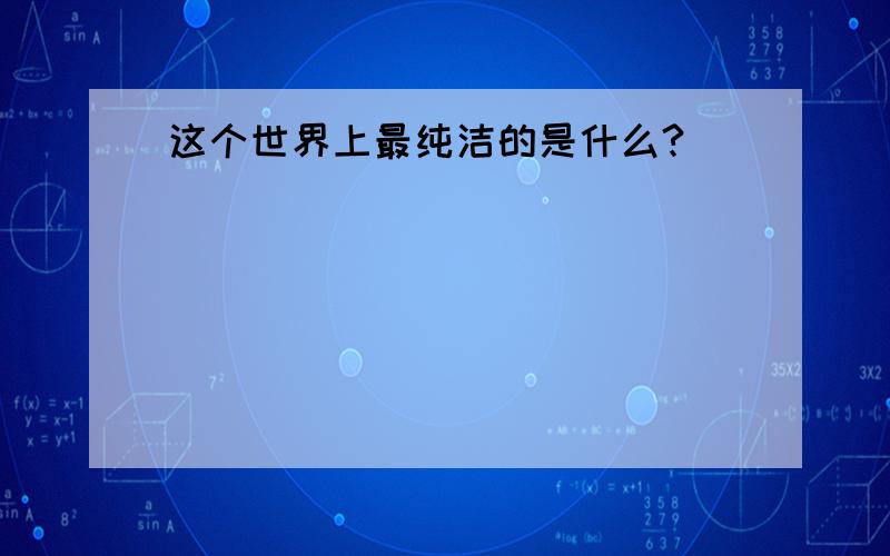 这个世界上最纯洁的是什么?