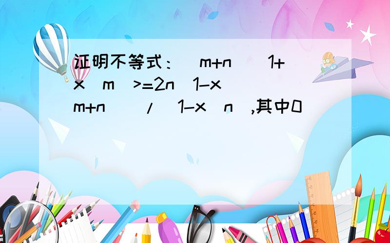 证明不等式：(m+n)(1+x^m)>=2n(1-x^(m+n))/(1-x^n),其中0