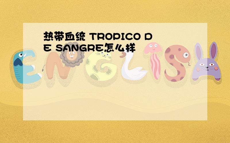 热带血统 TROPICO DE SANGRE怎么样