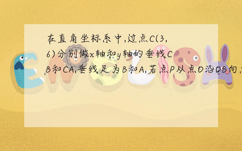 在直角坐标系中,过点C(3,6)分别做x轴和y轴的垂线CB和CA,垂线足为B和A,若点P从点O沿OB向点B以1cm/s的