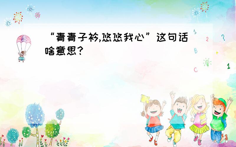 “青青子衿,悠悠我心”这句话啥意思?