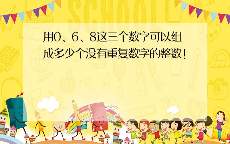 用0、6、8这三个数字可以组成多少个没有重复数字的整数!