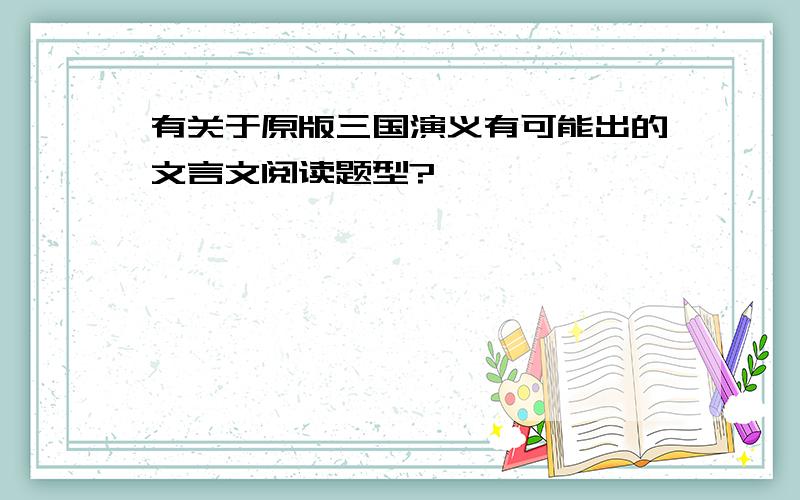 有关于原版三国演义有可能出的文言文阅读题型?