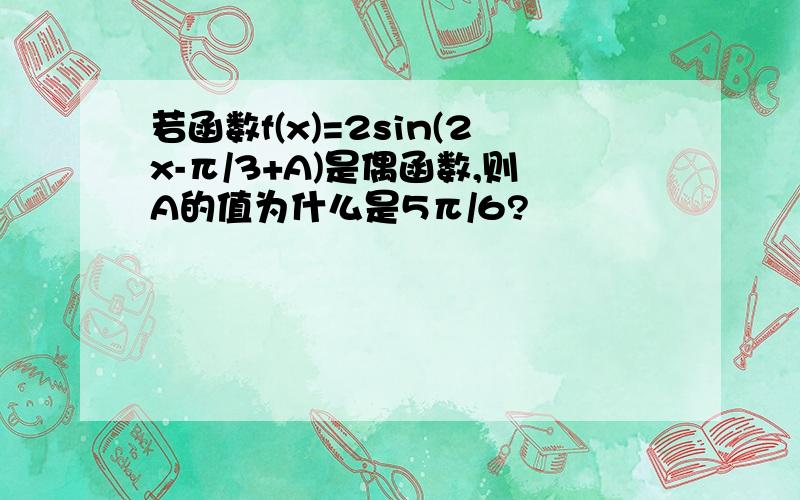 若函数f(x)=2sin(2x-π/3+A)是偶函数,则A的值为什么是5π/6?