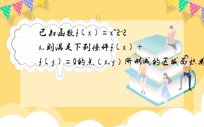 已知函数f(x)=x^2-2x,则满足下列条件f(x)+f(y)=0的点（x,y）所形成的区域面积为多少