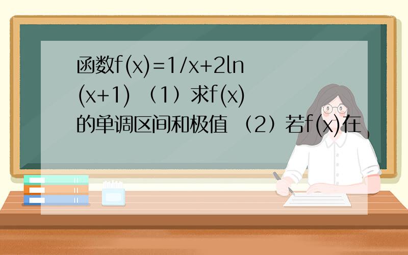 函数f(x)=1/x+2ln(x+1) （1）求f(x)的单调区间和极值 （2）若f(x)在