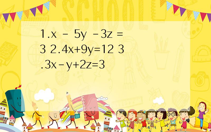 1.x - 5y -3z =3 2.4x+9y=12 3.3x-y+2z=3