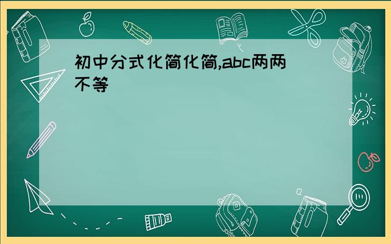 初中分式化简化简,abc两两不等