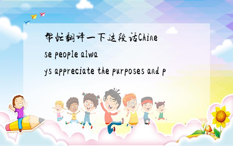 帮忙翻译一下这段话Chinese people always appreciate the purposes and p