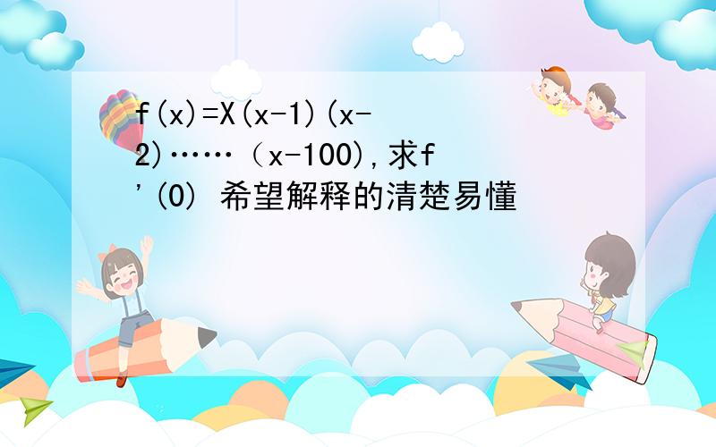 f(x)=X(x-1)(x-2)……（x-100),求f'(0) 希望解释的清楚易懂