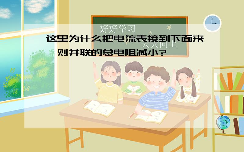 这里为什么把电流表接到下面来,则并联的总电阻减小?