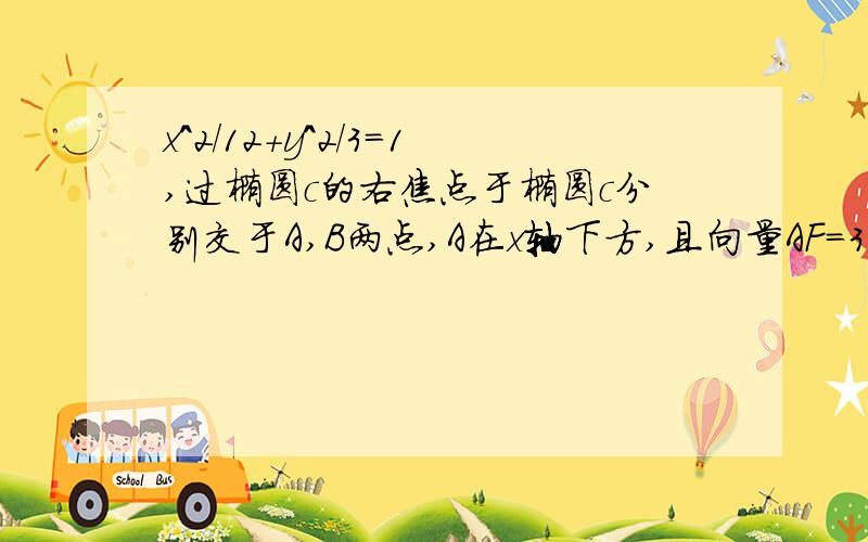 x^2/12+y^2/3=1,过椭圆c的右焦点于椭圆c分别交于A,B两点,A在x轴下方,且向量AF=3向量FB,F为椭圆