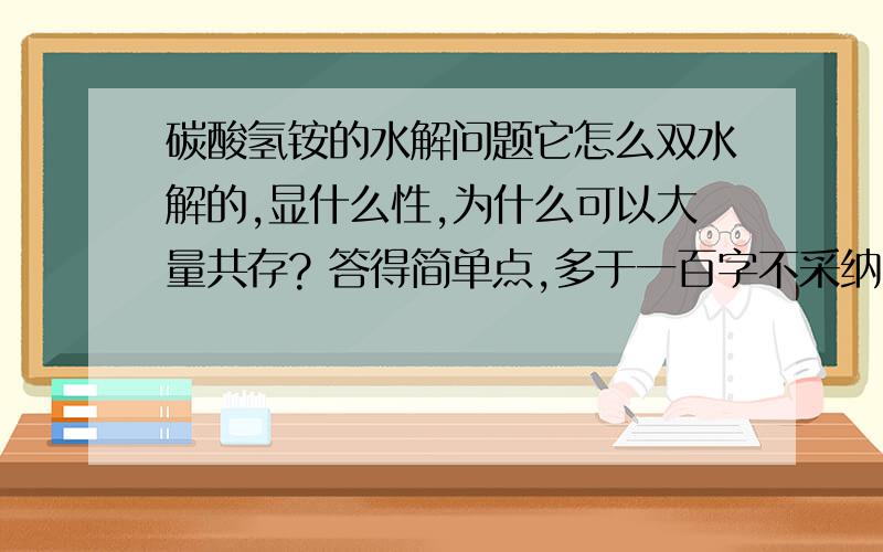 碳酸氢铵的水解问题它怎么双水解的,显什么性,为什么可以大量共存? 答得简单点,多于一百字不采纳