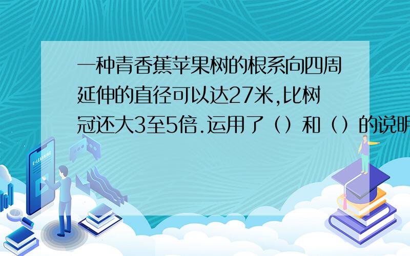 一种青香蕉苹果树的根系向四周延伸的直径可以达27米,比树冠还大3至5倍.运用了（）和（）的说明方法