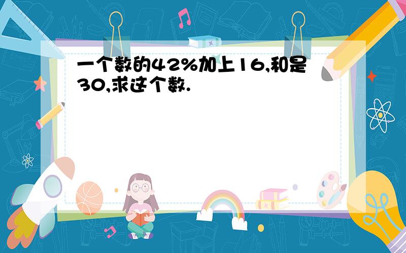 一个数的42%加上16,和是30,求这个数.