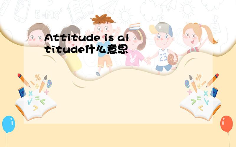 Attitude is altitude什么意思