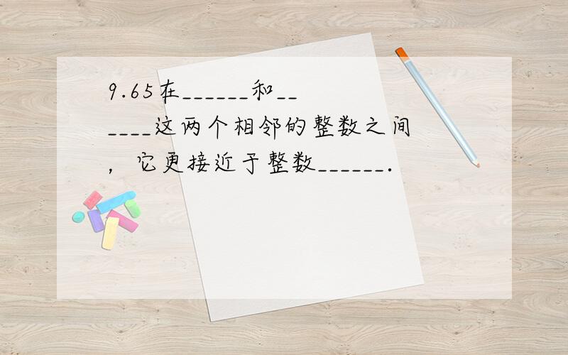 9.65在______和______这两个相邻的整数之间，它更接近于整数______．