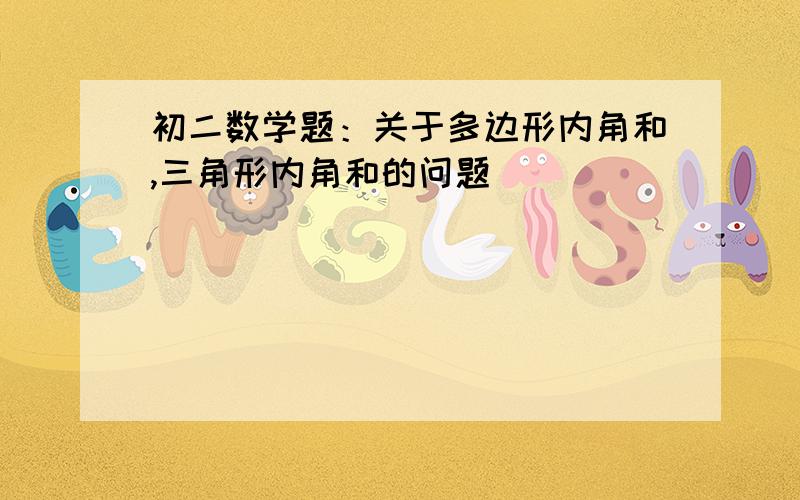 初二数学题：关于多边形内角和,三角形内角和的问题