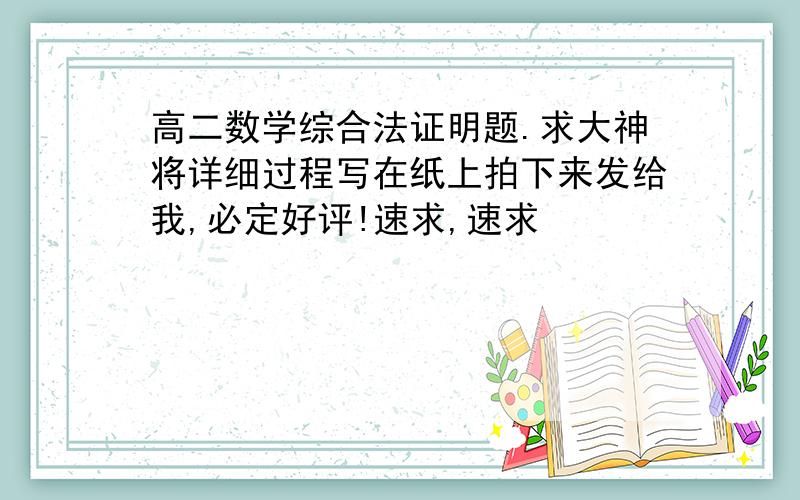 高二数学综合法证明题.求大神将详细过程写在纸上拍下来发给我,必定好评!速求,速求