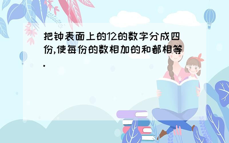 把钟表面上的12的数字分成四份,使每份的数相加的和都相等.