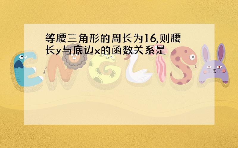 等腰三角形的周长为16,则腰长y与底边x的函数关系是