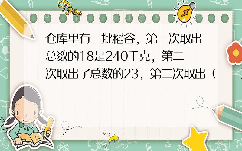 仓库里有一批稻谷，第一次取出总数的18是240千克，第二次取出了总数的23，第二次取出（　　）千克.