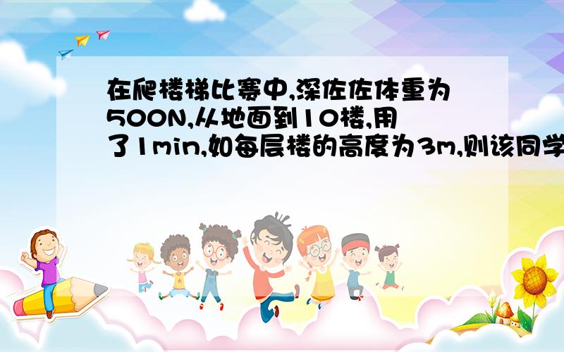 在爬楼梯比赛中,深佐佐体重为500N,从地面到10楼,用了1min,如每层楼的高度为3m,则该同学的平均功率为()