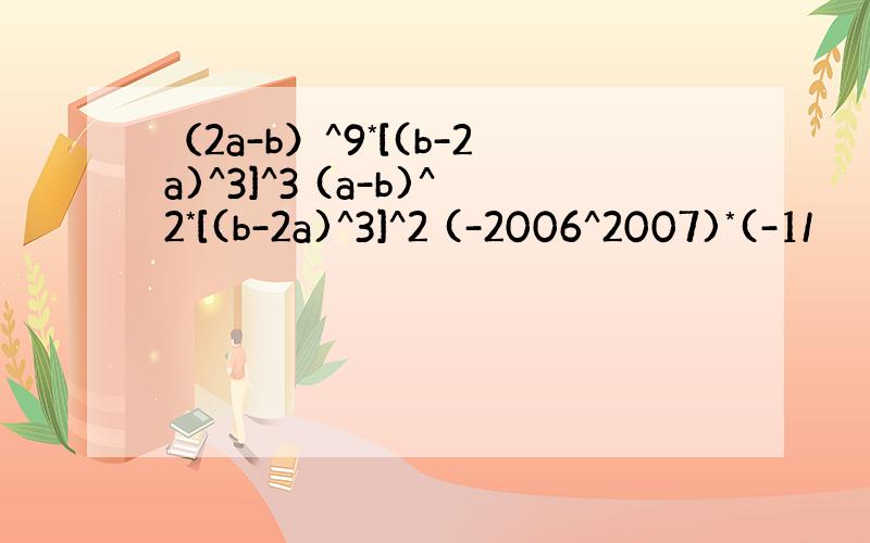 （2a-b）^9*[(b-2a)^3]^3 (a-b)^2*[(b-2a)^3]^2 (-2006^2007)*(-1/