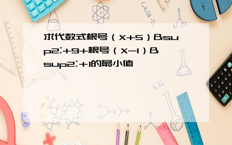 求代数式根号（X+5）²+9+根号（X-1）²＋1的最小值