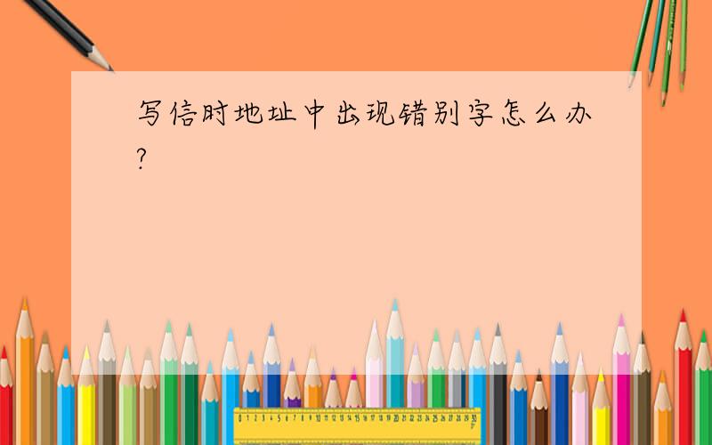 写信时地址中出现错别字怎么办?