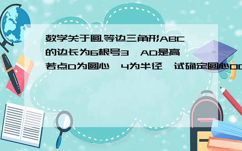 数学关于圆.等边三角形ABC的边长为6根号3,AD是高,若点D为圆心,4为半径,试确定圆心OD与直线AB有怎样的关系?