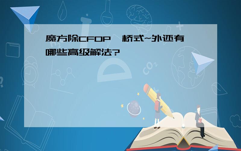 魔方除CFOP、桥式~外还有哪些高级解法?