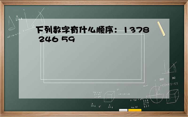 下列数字有什么顺序：1378 246 59