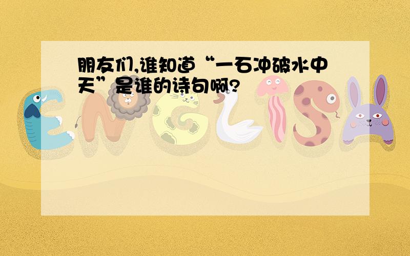 朋友们,谁知道“一石冲破水中天”是谁的诗句啊?