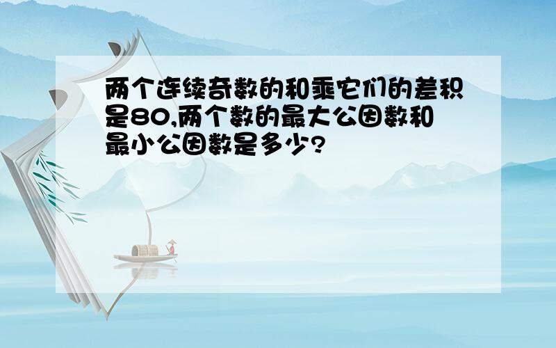 两个连续奇数的和乘它们的差积是80,两个数的最大公因数和最小公因数是多少?