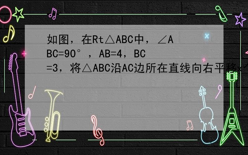 如图，在Rt△ABC中，∠ABC=90°，AB=4，BC=3，将△ABC沿AC边所在直线向右平移x个单位，记平移后的对应