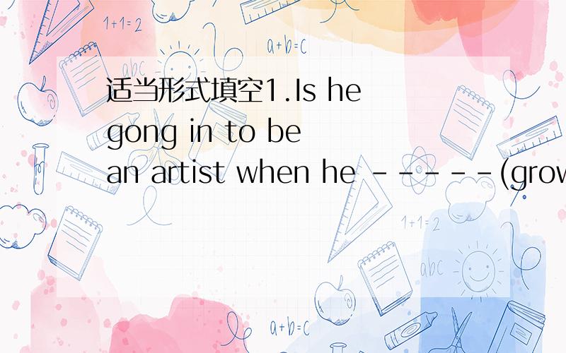 适当形式填空1.Is he gong in to be an artist when he -----(grow)up?