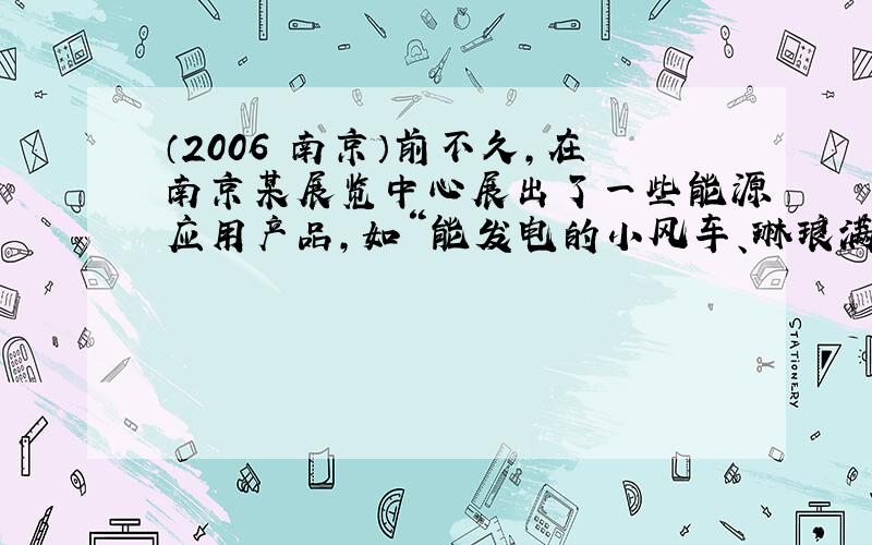 （2006•南京）前不久，在南京某展览中心展出了一些能源应用产品，如“能发电的小风车、琳琅满目的太阳能小家电”，它们所利