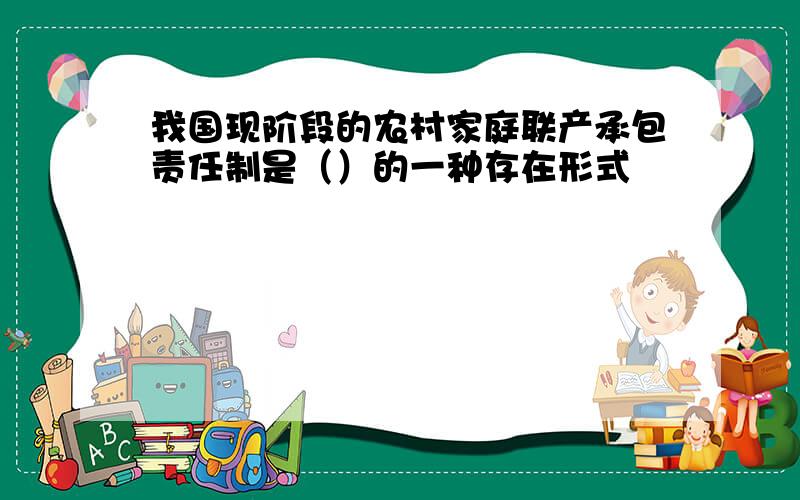 我国现阶段的农村家庭联产承包责任制是（）的一种存在形式