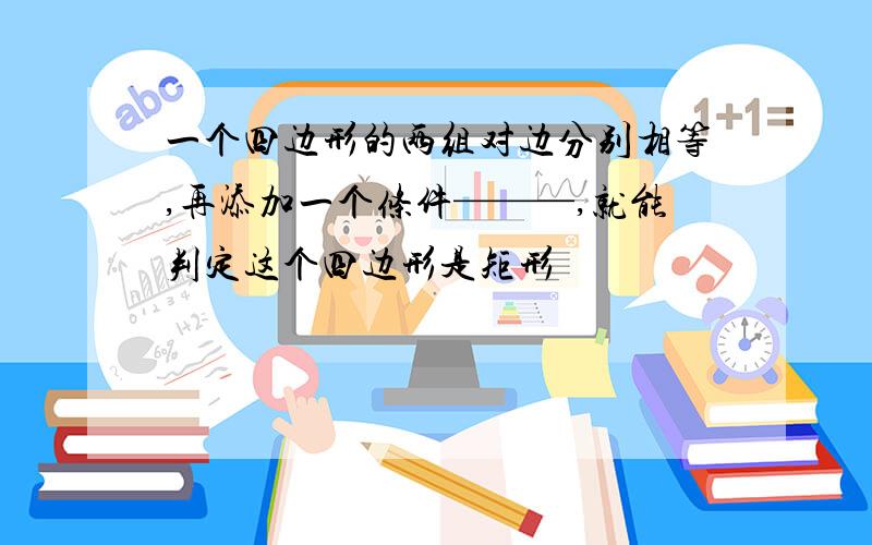 一个四边形的两组对边分别相等,再添加一个条件———,就能判定这个四边形是矩形