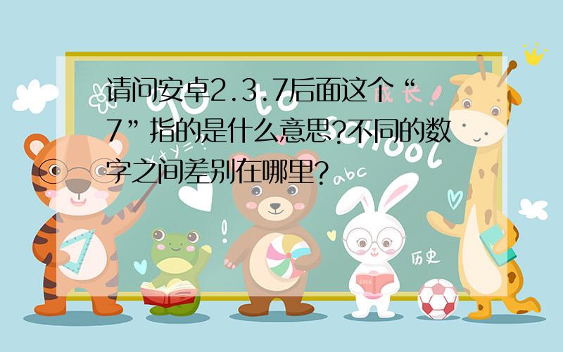 请问安卓2.3.7后面这个“7”指的是什么意思?不同的数字之间差别在哪里?